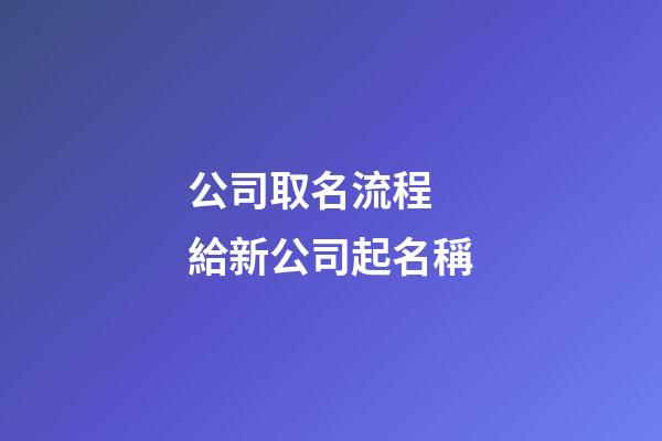 公司取名流程 給新公司起名稱-第1張-公司起名-玄機派
